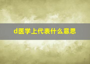 d医学上代表什么意思(