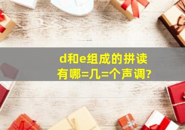 d和e组成的拼读有哪=几=个声调?