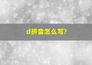 d拼音怎么写?