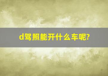 d驾照能开什么车呢?