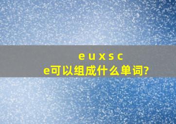 e u x s c e可以组成什么单词?