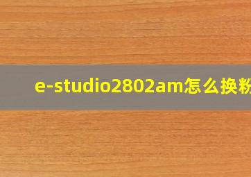 e-studio2802am怎么换粉盒