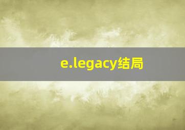 e.legacy结局