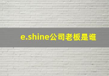 e.shine公司老板是谁