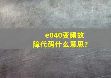 e040变频故障代码什么意思?