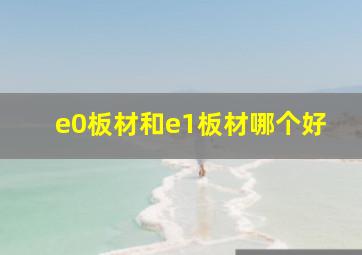 e0板材和e1板材哪个好