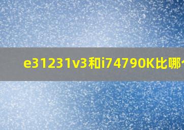 e31231v3和i74790K比哪个好