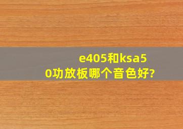 e405和ksa50功放板哪个音色好?