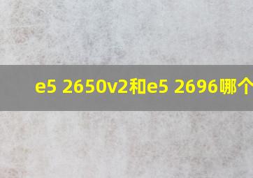 e5 2650v2和e5 2696哪个好?