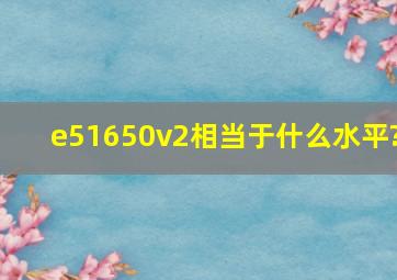 e51650v2相当于什么水平?