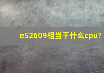 e52609相当于什么cpu?