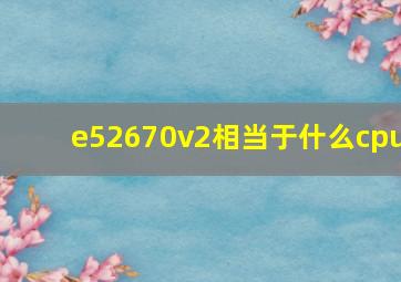 e52670v2相当于什么cpu