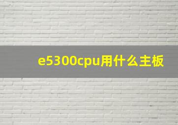 e5300cpu用什么主板