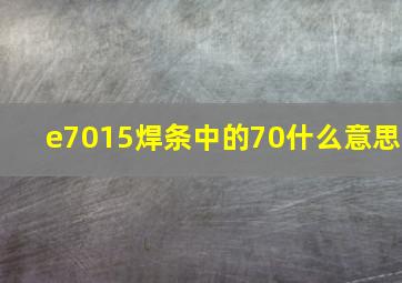 e7015焊条中的70什么意思