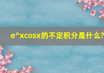 e^xcosx的不定积分是什么?