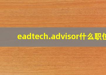 eadtech.advisor什么职位