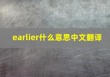 earlier什么意思中文翻译