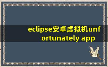 eclipse安卓虚拟机unfortunately app has stopped,大神解救
