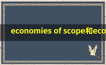 economies of scope和economies of scale 分别什么意思