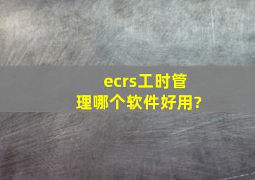 ecrs工时管理哪个软件好用?