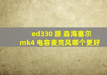 ed330 跟 森海塞尔mk4 电容麦克风哪个更好