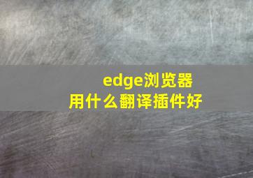 edge浏览器用什么翻译插件好