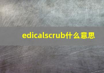 edicalscrub什么意思