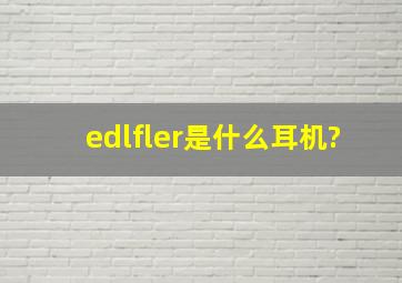 edlfler是什么耳机?