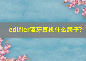 edlfler蓝牙耳机什么牌子?