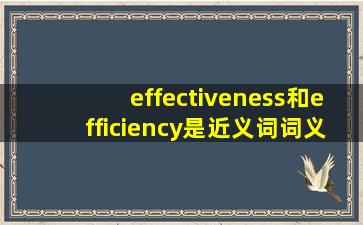 effectiveness和efficiency是近义词,词义的区别到底在哪里