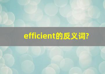 efficient的反义词?