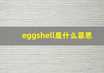 eggshell是什么意思