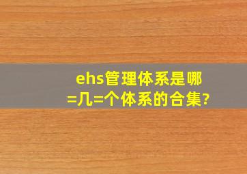 ehs管理体系是哪=几=个体系的合集?