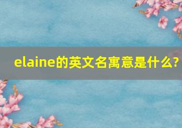 elaine的英文名寓意是什么?