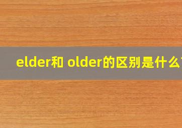 elder和 older的区别是什么?