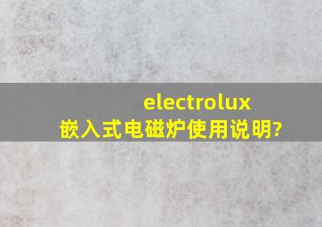electrolux嵌入式电磁炉使用说明?