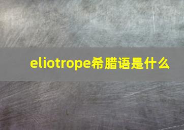 eliotrope希腊语是什么(