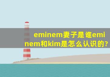 eminem妻子是谁eminem和kim是怎么认识的?