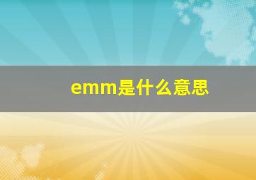 emm是什么意思