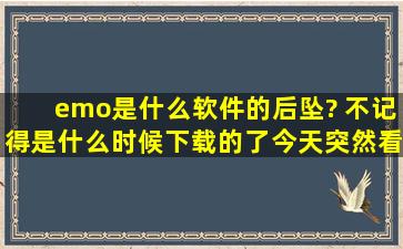 emo是什么软件的后坠? 不记得是什么时候下载的了,今天突然看到的...