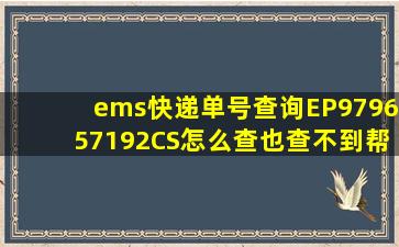 ems快递单号查询EP979657192CS,怎么查也查不到。帮帮忙啊。