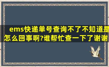 ems快递单号查询不了不知道是怎么回事啊?谁帮忙查一下了,谢谢啊!