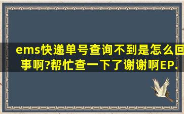 ems快递单号查询不到是怎么回事啊?帮忙查一下了,谢谢啊EP...