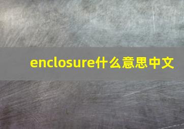 enclosure什么意思中文