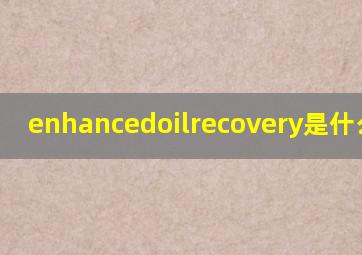enhancedoilrecovery是什么意思