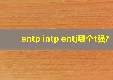 entp intp entj哪个t强?