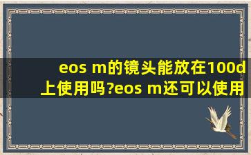 eos m的镜头能放在100d上使用吗?eos m还可以使用哪些单反镜头?