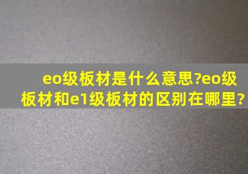 eo级板材是什么意思?eo级板材和e1级板材的区别在哪里?