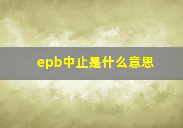 epb中止是什么意思