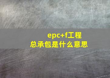 epc+f工程总承包是什么意思